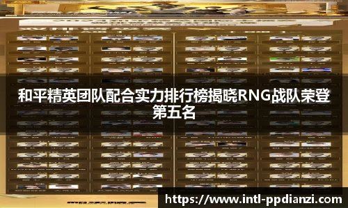 和平精英团队配合实力排行榜揭晓RNG战队荣登第五名